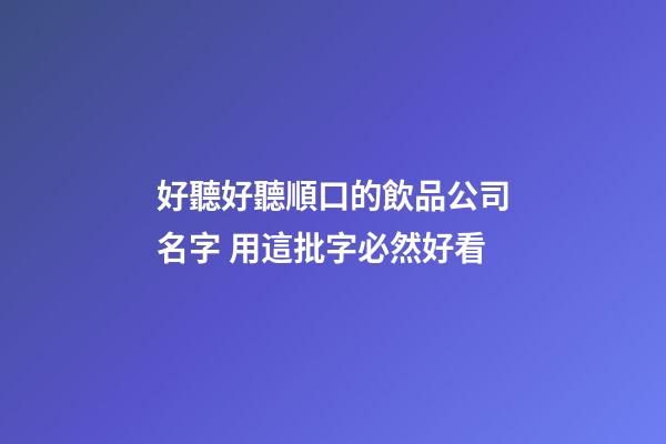 好聽好聽順口的飲品公司名字 用這批字必然好看-第1張-公司起名-玄機派